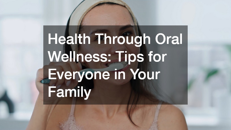 Health Through Oral Wellness: Tips for Everyone in Your Family