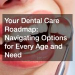 Your Dental Care Roadmap: Navigating Options for Every Age and Need