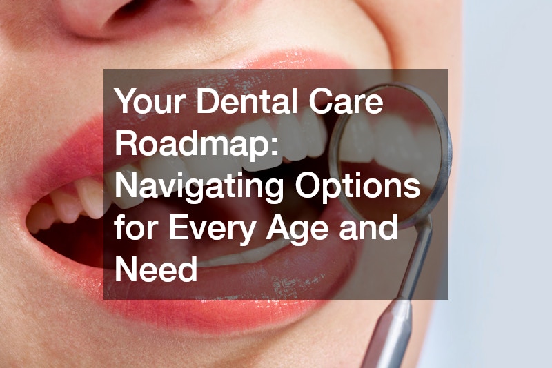 Your Dental Care Roadmap: Navigating Options for Every Age and Need