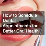 How to Schedule Dental Appointments for Better Oral Health