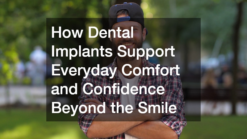 How Dental Implants Support Everyday Comfort and Confidence Beyond the Smile
